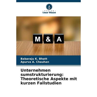 Unternehmen sumstrukturierung: Theoretische Aspekte mit kurzen Fallstudien, Taschenbuch von Babaraju K. Bhatt,Apurva A. Chauhan, Verlag Unser Wissen,