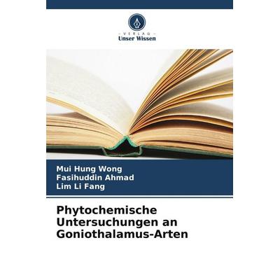Phytochemische Untersuchungen an Goniothalamus-Arten, Taschenbuch von Mui Hung Wong,Fasihuddin Ahmad,Lim Li Fang, Verlag Unser Wissen,
