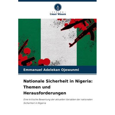 Nationale Sicherheit in Nigeria: Themen und Herausforderungen, Taschenbuch von Emmanuel Adelekan Ojewunmi, Verlag Unser Wissen, 978-620-8-21997-0