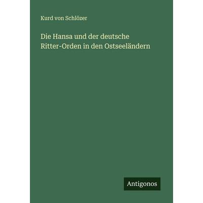 Die Hansa und der deutsche Ritter-Orden in den Ostseeländern, Taschenbuch von Kurd Schlözer, Antigonos Verlag, 978-3-563-41565-8