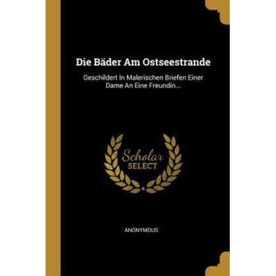 Die Bäder Am Ostseestrande: Geschildert in Malerischen Briefen Einer Dame an Eine Freundin..., Taschenbuch von Anonymous, Creative Media Partners,