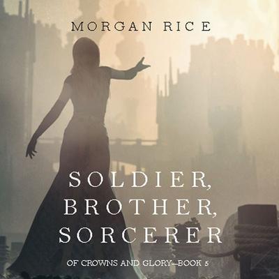 Soldier, Brother, Sorcerer (Of Crowns and Glory—Book 5) - Morgan Rice, Audio, 9781640295346