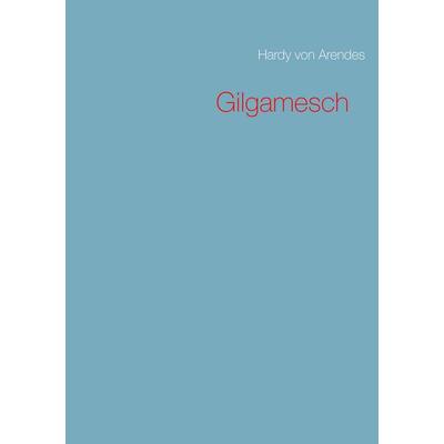Gilgamesch, Taschenbuch von Hardy Arendes, BoD – Books on Demand, 978-3-7347-7587-1