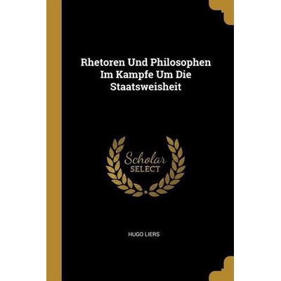 Rhetoren Und Philosophen Im Kampfe Um Die Staatsweisheit, Taschenbuch von Hugo Liers, Creative Media Partners, LLC, 978-0-274-36985-0
