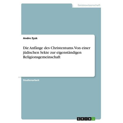 Die Anfänge des Christentums.Von einer jüdischen Sekte zur eigenständigen Religionsgemeinschaft, Taschenbuch von Andre Zysk, GRIN, 978-3-638-80196-6