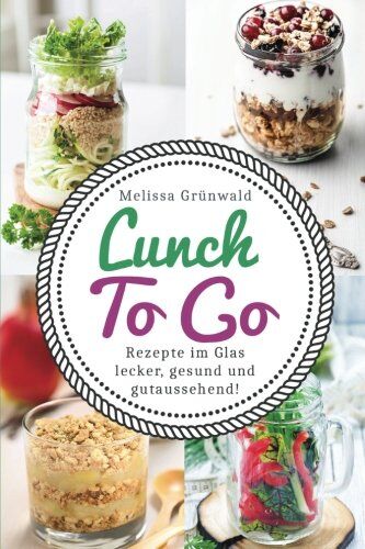 Melissa Grünwald - Lunch To Go: Rezepte im Glas - lecker, gesund und gutaussehend! (Lunch im Glas, Salat im Glas, To Go Rezepte, Desserts im Glas, Office Food, schnelle Küche, Salat To Go, Rezepte fürs Büro) - Preis vom 10.10.2026 11:48:34 h