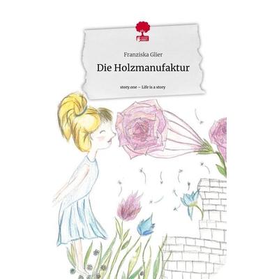Die Holzmanufaktur. Life is a Story - story.one, Gebundene Ausgabe von Franziska Glier, Story.one publishing, 978-3-7115-1271-0