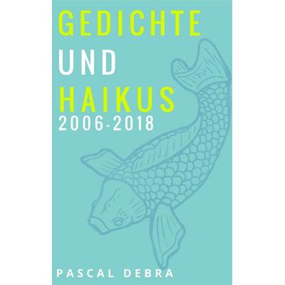 Gedichte und Haikus 2006-2018, Taschenbuch von Pascal Debra, BoD – Books on Demand, 978-3-7528-3614-1