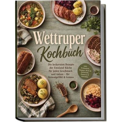 Wettruper Kochbuch: Die leckersten Rezepte der Emsland-Küche für jeden Geschmack und Anlass – für Heimatgefühl & Genuss – inkl. Frühstück, Suppen,
