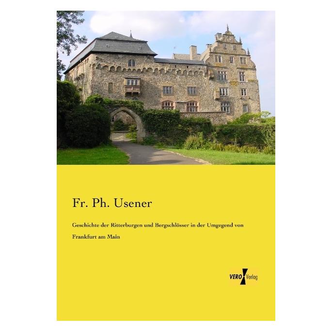 Vero Geschichte der Ritterburgen und Bergschlösser in der Umgegend von Frankfurt am Main (Deutsch, Softcover, Fr Ph Usener) (55531278)