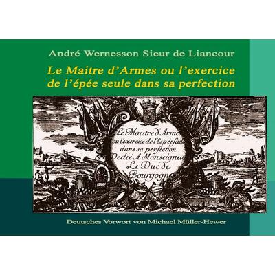 Le Maitre d'Armes ou l'exercice de l'épée seule dans sa perfection, Taschenbuch von André Wernesson Sieur De Liancour, BoD – Books on Demand –