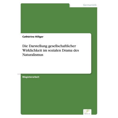 Die Darstellung gesellschaftlicher Wirklichkeit im sozialen Drama des Naturalismus, Taschenbuch von Cathérine Hillger, GRIN, 978-3-8386-7040-9
