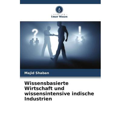 Wissensbasierte Wirtschaft und wissensintensive indische Industrien, Taschenbuch von Majid Shaban, Verlag Unser Wissen, 978-620-5-53985-9