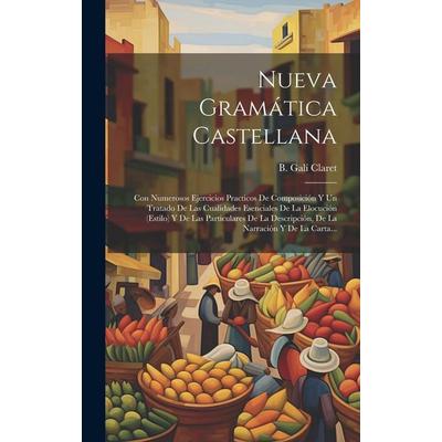 Nueva Gramática Castellana: Con Numerosos Ejercicios Practicos De Composición Y Un Tratado De Las Cualidades Esenciales De La Elocución (estilo) Y,