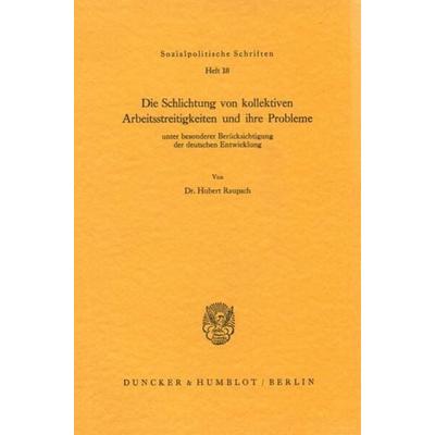Die Schlichtung von kollektiven Arbeitsstreitigkeiten und ihre Probleme, Taschenbuch von Hubert Raupach, Duncker & Humblot, 978-3-428-01214-5