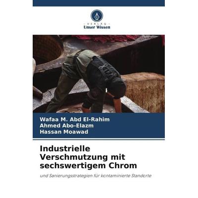 Industrielle Verschmutzung mit sechswertigem Chrom, Taschenbuch von Wafaa M. Abd El-Rahim,Ahmed Abo-Elazm,Hassan Moawad, Verlag Unser Wissen,