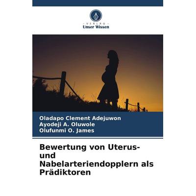 Bewertung von Uterus- und Nabelarteriendopplern als Prädiktoren, Taschenbuch von Oladapo Clement Adejuwon,Ayodeji A. Oluwole,Olufunmi O. James, Verlag