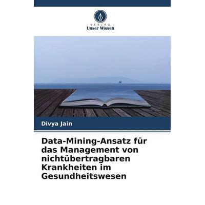 Data-Mining-Ansatz für das Management von nichtübertragbaren Krankheiten im Gesundheitswesen, Taschenbuch von Divya Jain, Verlag Unser Wissen