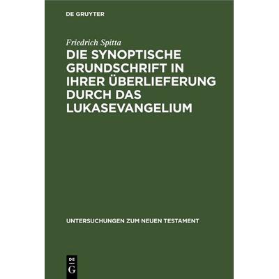 Die synoptische Grundschrift in ihrer Überlieferung durch das Lukasevangelium, Gebundene Ausgabe von Friedrich Spitta, De Gruyter, 978-3-11-249061-7