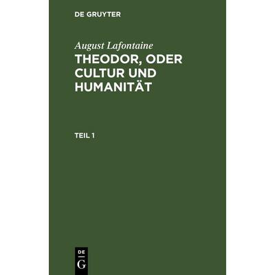 Theodor, oder Cultur und Humanität. Teil 1, Gebundene Ausgabe von August Lafontaine, De Gruyter, 978-3-11-262671-9
