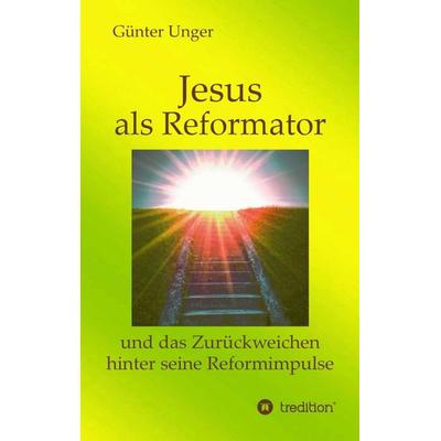 Jesus als Reformator, Taschenbuch von Günter Unger, Tredition, 978-3-7345-4912-0