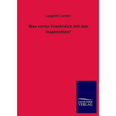 Was verlor Frankreich mit den Hugenotten?, Taschenbuch von Leopold Cordier, Salzwasser, 978-3-8460-3149-0