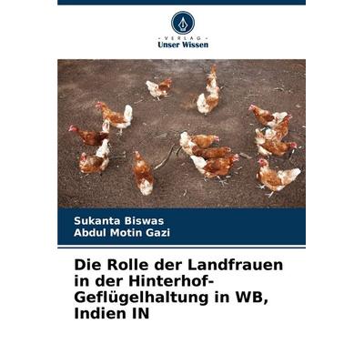 Die Rolle der Landfrauen in der Hinterhof-Geflügelhaltung in WB, Indien IN, Taschenbuch von Sukanta Biswas,Abdul Motin Gazi, Verlag Unser Wissen,