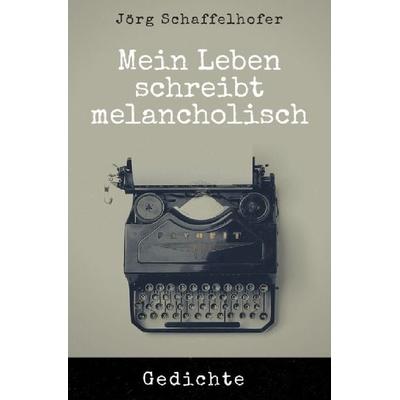 Mein Leben schreibt melancholisch, Taschenbuch von Jörg Schaffelhofer, Epubli, 978-3-7502-9007-5