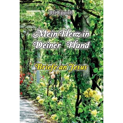 Mein Herz in Deiner Hand - Briefe an Jesus, Gebundene Ausgabe von Ute Eppich, Tredition, 978-3-347-21355-5
