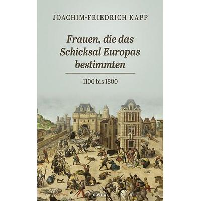 Frauen, die das Schicksal Europas bestimmten, Gebundene Ausgabe von Joachim-Friedrich Kapp, Novum Verlag, 978-3-7116-1795-8