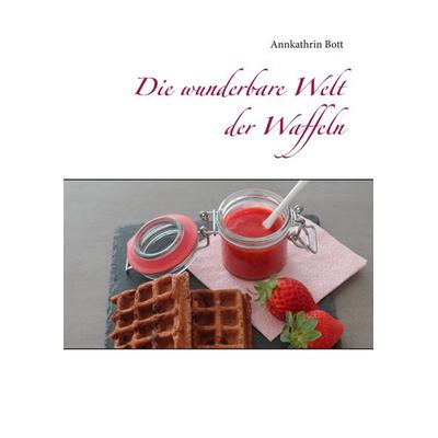 Die wunderbare Welt der Waffeln, Gebundene Ausgabe von Annkathrin Bott, BoD – Books on Demand, 978-3-7494-6853-9