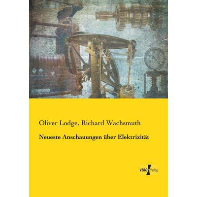 Neueste Anschauungen über Elektrizität, Taschenbuch von Oliver Lodge,Richard Wachsmuth, Vero Verlag, 978-3-7372-1243-4