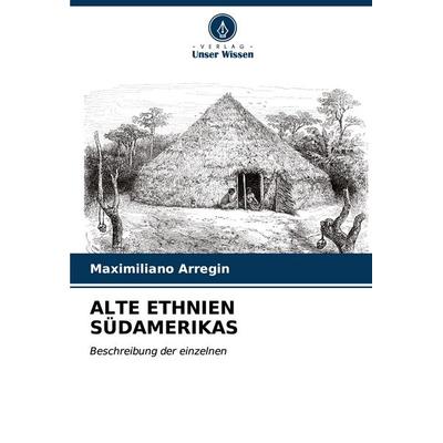 Alte Ethnien Südamerikas, Taschenbuch von Maximiliano Arregin, Verlag Unser Wissen, 978-620-7-13226-3