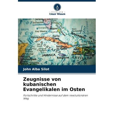 Zeugnisse von kubanischen Evangelikalen im Osten, Taschenbuch von John Alba Silot, Verlag Unser Wissen, 978-620-8-34755-0