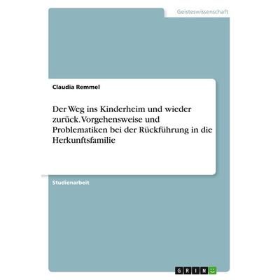 Der Weg ins Kinderheim und wieder zurück. Vorgehensweise und Problematiken bei der Rückführung in die Herkunftsfamilie, Taschenbuch von Claudia