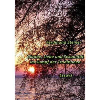 Glaube, Liebe und Sexualität im Sumpf der Traditionen, Taschenbuch von Ferdinand Steiner, BoD – Books on Demand, 978-3-7568-0892-2