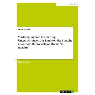 Verdrängung und Erinnerung. Untersuchungen zur Funktion der Sprache in Antonio Buero Vallejos Drama 'El tragaluz'; Taschenbuch von Imke Strauss, GRIN,