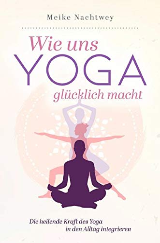 Meike Nachtwey - Wie uns Yoga glücklich macht: Die heilende Kraft des Yoga in den Alltag integrieren - Preis vom 04.10.2026 03:51:26 h