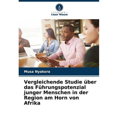 Vergleichende Studie über das Führungspotenzial junger Menschen in der Region am Horn von Afrika, Taschenbuch von Musa Nyakora, Verlag Unser Wissen,