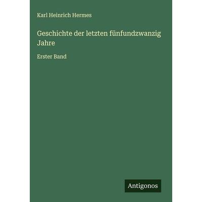 Geschichte der letzten fünfundzwanzig Jahre, Gebundene Ausgabe von Karl Heinrich Hermes, Antigonos Verlag, 978-3-563-13535-8