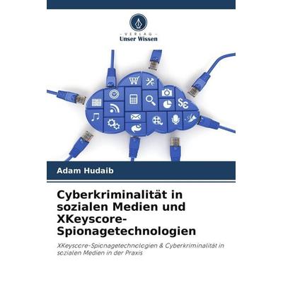 Cyberkriminalität in sozialen Medien und XKeyscore-Spionagetechnologien, Taschenbuch von Adam Hudaib, Verlag Unser Wissen, 978-620-9-86636-4