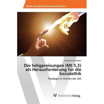 Die Seligpreisungen (Mt 5,3) als Herausforderung für die Sozialethik, Taschenbuch von Elisabeth Katzdobler, AV Akademikerverlag, 978-3-639-88976-5