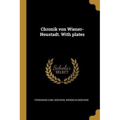 Chronik Von Wiener-Neustadt. with Plates, Taschenbuch von Ferdinand Carl Boeheim,Wendelin Boeheim, Creative Media Partners, LLC, 978-0-274-64094-2
