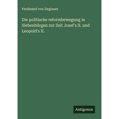 Die politische reformbewegung in Siebenbürgen zur Zeit Josef's II. und Leopold's II., Gebundene Ausgabe von Ferdinand Zieglauer, Antigonos Verlag,