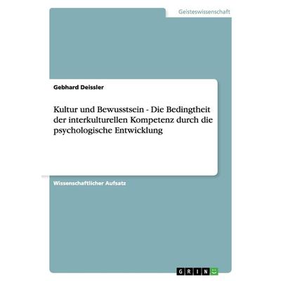Kultur und Bewusstsein - Die Bedingtheit der interkulturellen Kompetenz durch die psychologische Entwicklung, Taschenbuch von Gebhard Deissler, GRIN,