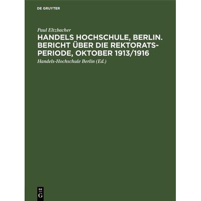 Handels Hochschule, Berlin. Bericht über die Rektorats-Periode, Oktober 1913/1916, Gebundene Ausgabe von Paul Eltzbacher, De Gruyter,