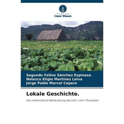 Lokale Geschichte., Taschenbuch von Segundo Felino Sánchez Espinosa,Nolazco Eligio Martínez Leiva,Jorge Pablo Marcel Cepero, Verlag Unser Wissen,