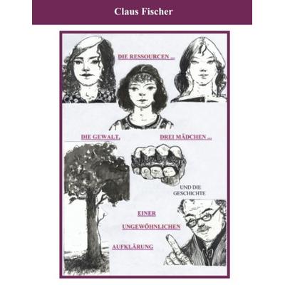 Die Ressourcen, drei Mädchen, die Gewalt, Taschenbuch von Claus Fischer, BoD – Books on Demand, 978-3-8311-1455-9