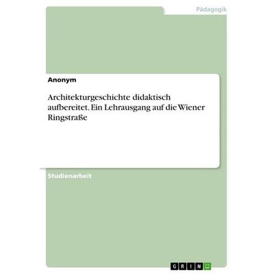 Architekturgeschichte didaktisch aufbereitet. Ein Lehrausgang auf die Wiener Ringstraße, Taschenbuch von Anonymous, GRIN, 978-3-346-22557-3