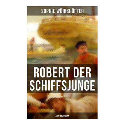 Robert der Schiffsjunge (Abenteuerroman), Taschenbuch von Sophie Wörishöffer, Musaicum Books, 978-80-272-6391-2